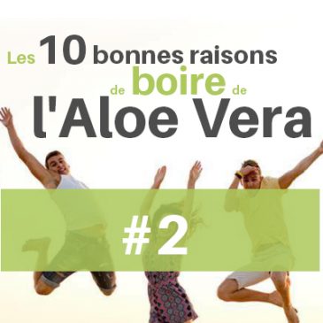 Les 10 bonnes raisons de boire de l’Aloe Vera #2